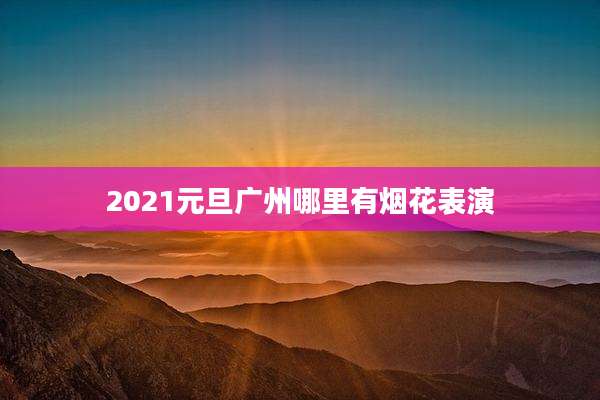 2021元旦广州哪里有烟花表演