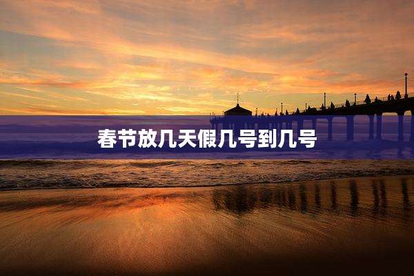 春节放几天假几号到几号