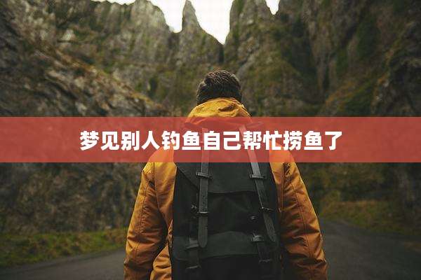 梦见别人钓鱼自己帮忙捞鱼了