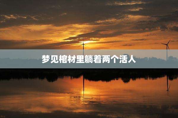 梦见棺材里躺着两个活人
