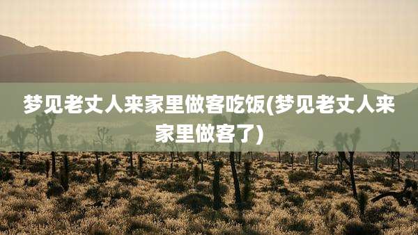 梦见老丈人来家里做客吃饭(梦见老丈人来家里做客了)