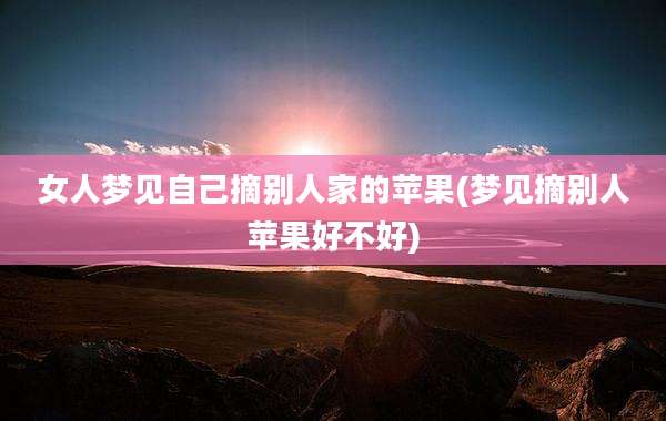 女人梦见自己摘别人家的苹果(梦见摘别人苹果好不好)