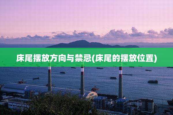 床尾摆放方向与禁忌(床尾的摆放位置)
