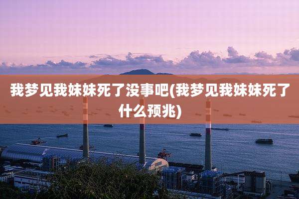 我梦见我妹妹死了没事吧(我梦见我妹妹死了什么预兆)