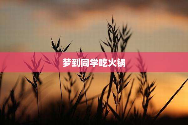 梦到同学吃火锅