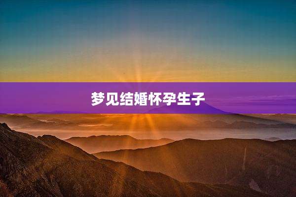 梦见结婚怀孕生子