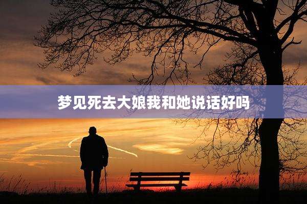 梦见死去大娘我和她说话好吗