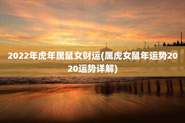 2022年虎年属鼠女财运(属虎女鼠年运势2020运势详解)
