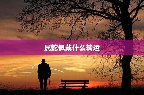 属蛇佩戴什么转运