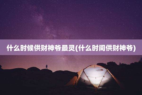 什么时候供财神爷最灵(什么时间供财神爷)
