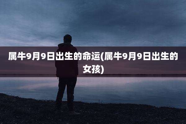 属牛9月9日出生的命运(属牛9月9日出生的女孩)