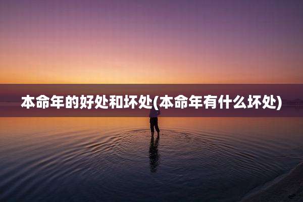 本命年的好处和坏处(本命年有什么坏处)
