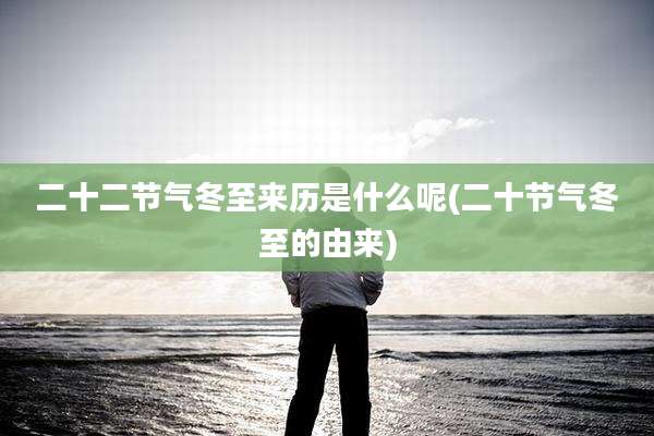 二十二节气冬至来历是什么呢(二十节气冬至的由来)