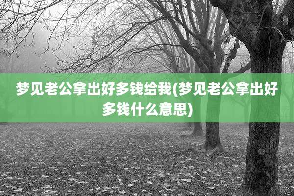 梦见老公拿出好多钱给我(梦见老公拿出好多钱什么意思)