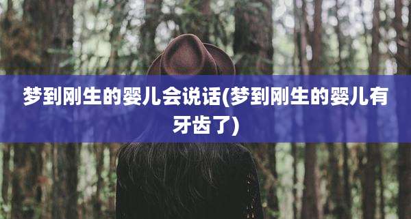 梦到刚生的婴儿会说话(梦到刚生的婴儿有牙齿了)