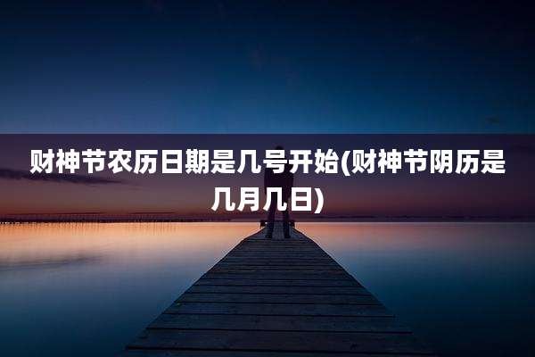 财神节农历日期是几号开始(财神节阴历是几月几日)