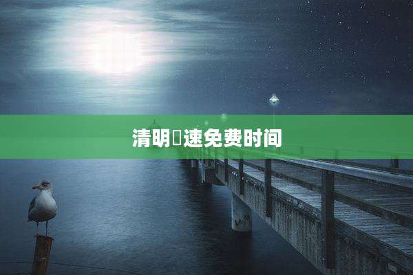 清明髙速免费时间