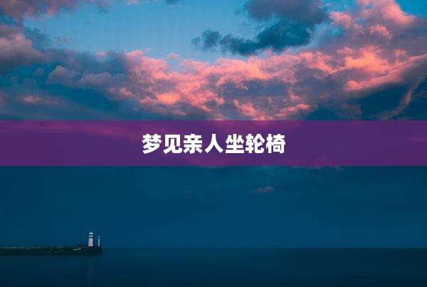 梦见亲人坐轮椅