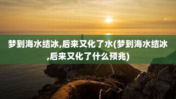 梦到海水结冰,后来又化了水(梦到海水结冰,后来又化了什么预兆)