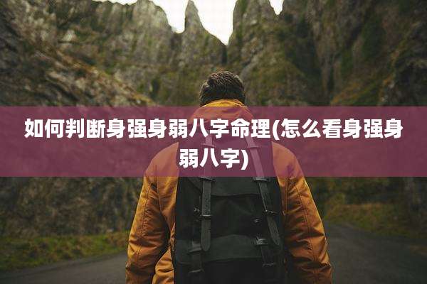 如何判断身强身弱八字命理(怎么看身强身弱八字)