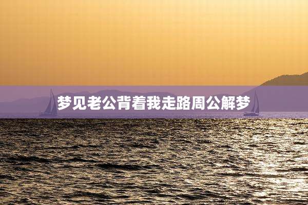 梦见老公背着我走路周公解梦