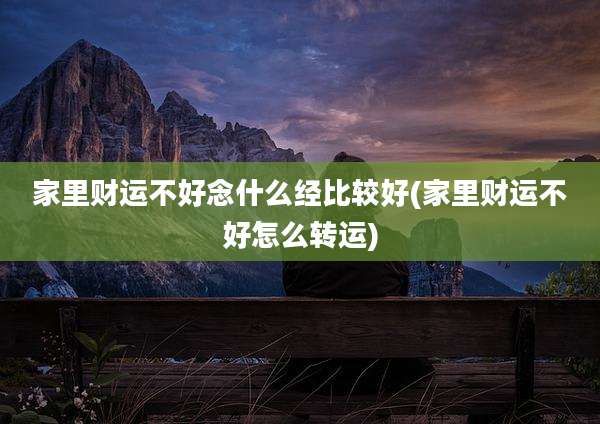 家里财运不好念什么经比较好(家里财运不好怎么转运)