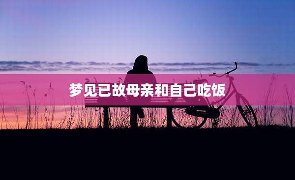 梦见已故母亲和自己吃饭