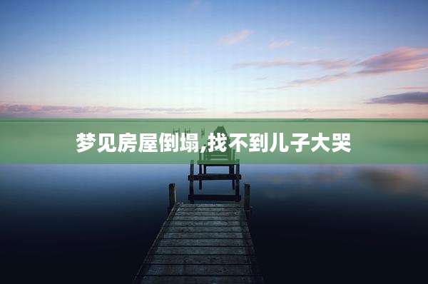 梦见房屋倒塌,找不到儿子大哭