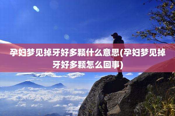孕妇梦见掉牙好多颗什么意思(孕妇梦见掉牙好多颗怎么回事)