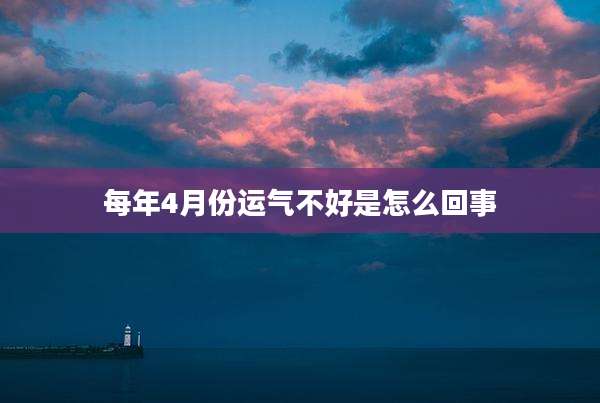每年4月份运气不好是怎么回事