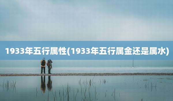 1933年五行属性(1933年五行属金还是属水)