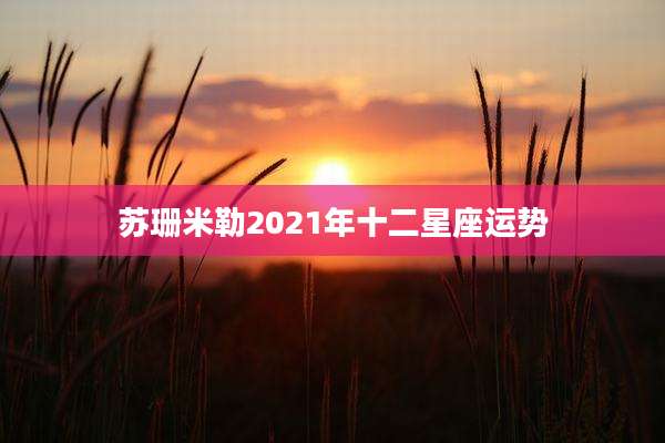 苏珊米勒2021年十二星座运势