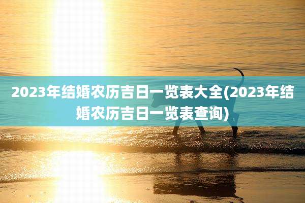 2023年结婚农历吉日一览表大全(2023年结婚农历吉日一览表查询)