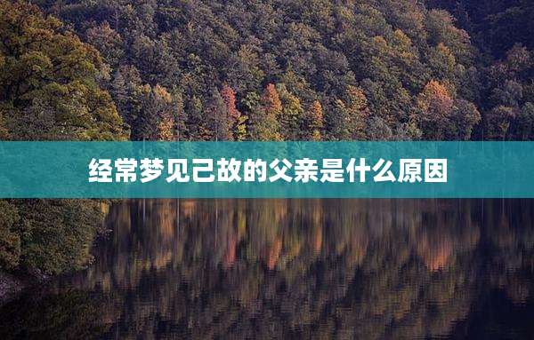 经常梦见己故的父亲是什么原因