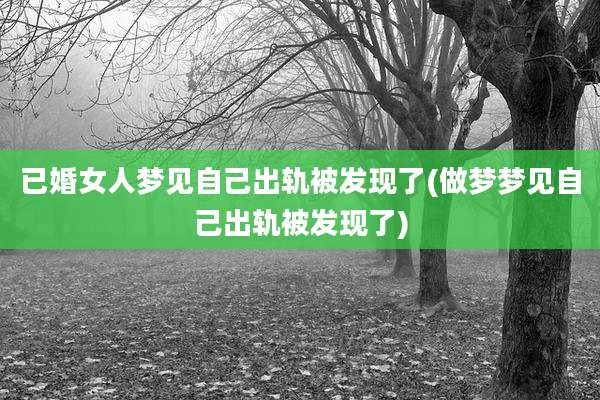 已婚女人梦见自己出轨被发现了(做梦梦见自己出轨被发现了)