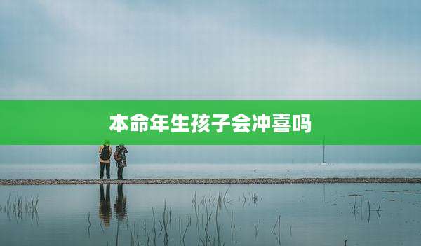 本命年生孩子会冲喜吗