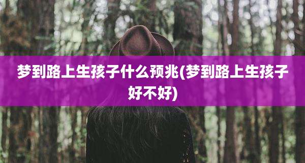 梦到路上生孩子什么预兆(梦到路上生孩子好不好)
