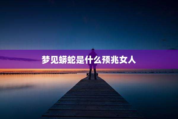 梦见蟒蛇是什么预兆女人