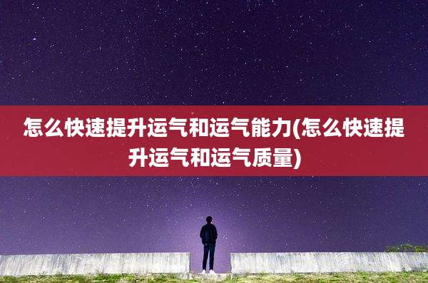 怎么快速提升运气和运气能力(怎么快速提升运气和运气质量)