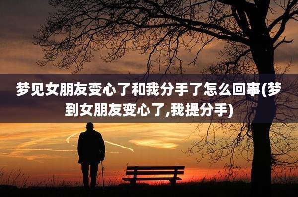 梦见女朋友变心了和我分手了怎么回事(梦到女朋友变心了,我提分手)