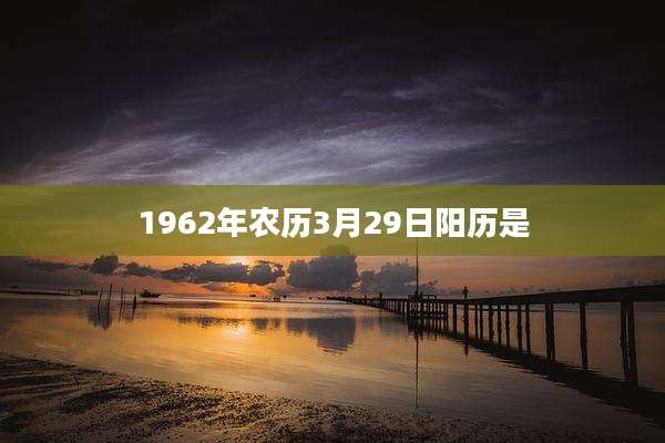 1962年农历3月29日阳历是