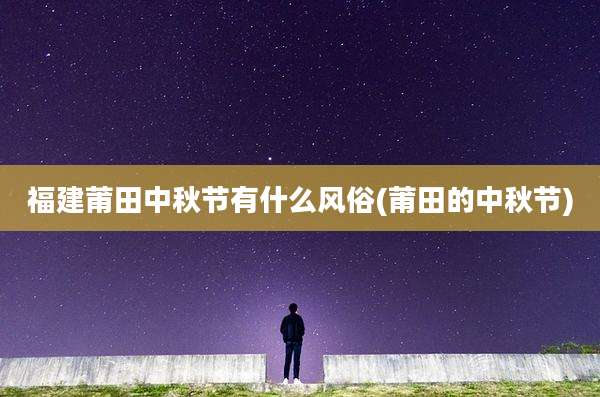 福建莆田中秋节有什么风俗(莆田的中秋节)