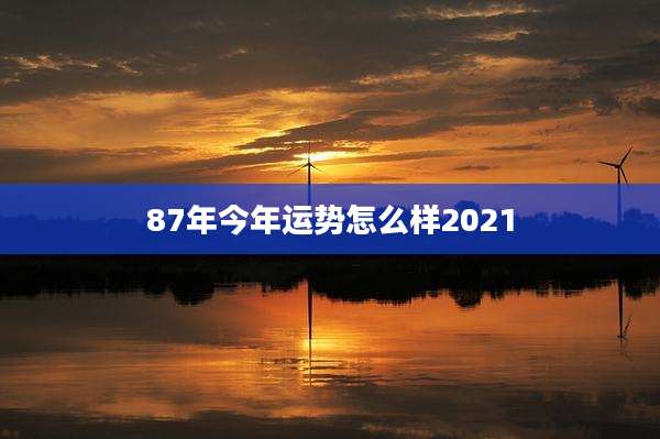 87年今年运势怎么样2021