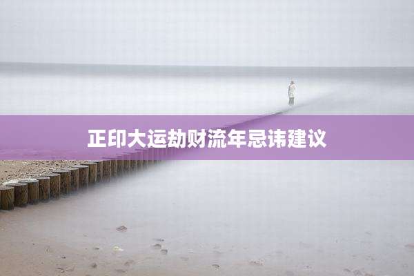 正印大运劫财流年忌讳建议