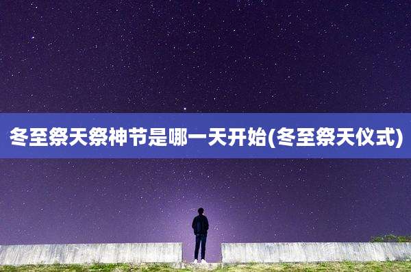 冬至祭天祭神节是哪一天开始(冬至祭天仪式)