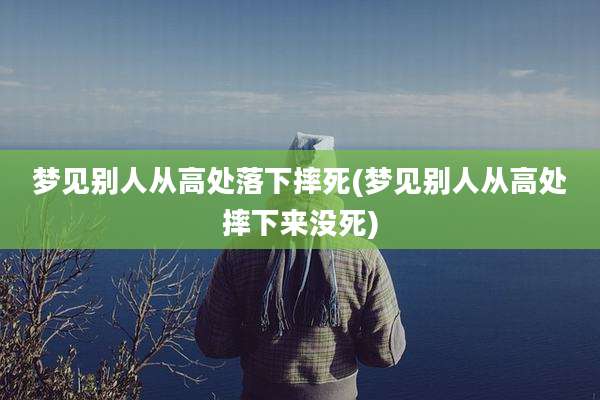 梦见别人从高处落下摔死(梦见别人从高处摔下来没死)