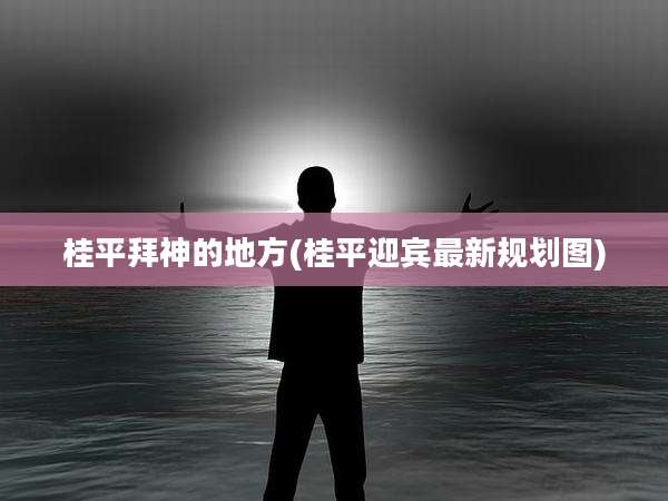 桂平拜神的地方(桂平迎宾最新规划图)
