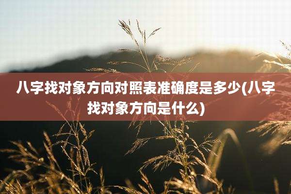 八字找对象方向对照表准确度是多少(八字找对象方向是什么)