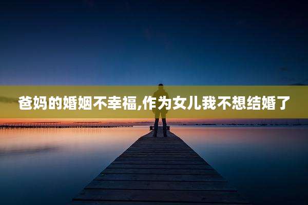 爸妈的婚姻不幸福,作为女儿我不想结婚了