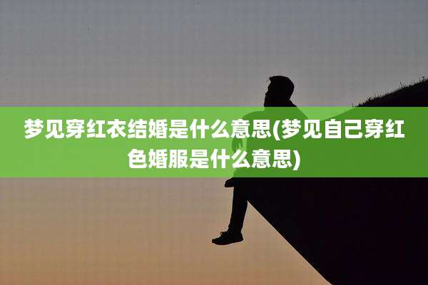 梦见穿红衣结婚是什么意思(梦见自己穿红色婚服是什么意思)